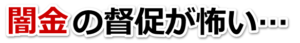 闇金の督促が怖い…。全国や地方で無料相談を弁護士や司法書士にしてヤミ金解決